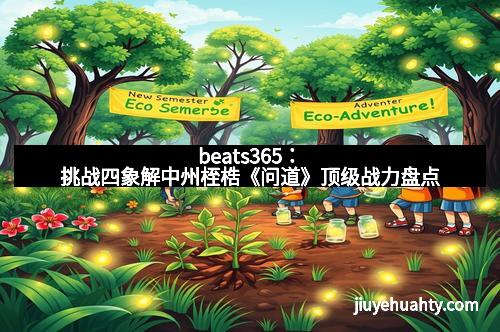 beats365：挑战四象解中州桎梏《问道》顶级战力盘点